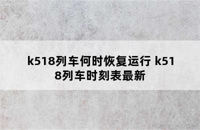 k518列车何时恢复运行 k518列车时刻表最新